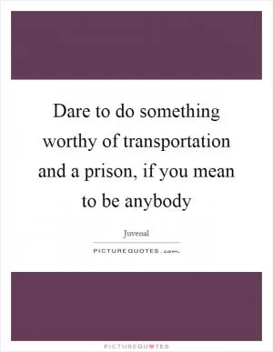 Dare to do something worthy of transportation and a prison, if you mean to be anybody Picture Quote #1