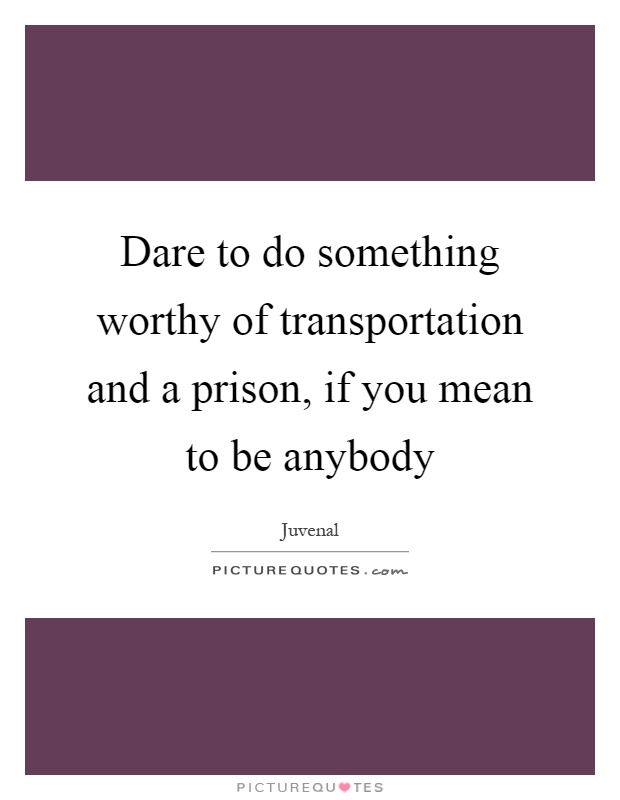 Dare to do something worthy of transportation and a prison, if you mean to be anybody Picture Quote #1