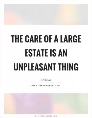 The care of a large estate is an unpleasant thing Picture Quote #1