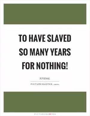 To have slaved so many years for nothing! Picture Quote #1