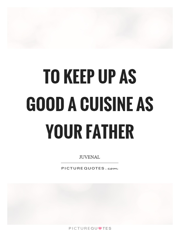 To keep up as good a cuisine as your father Picture Quote #1