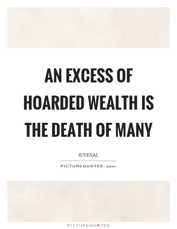 An excess of hoarded wealth is the death of many Picture Quote #1