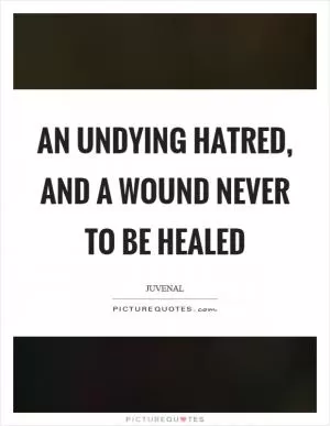 An undying hatred, and a wound never to be healed Picture Quote #1