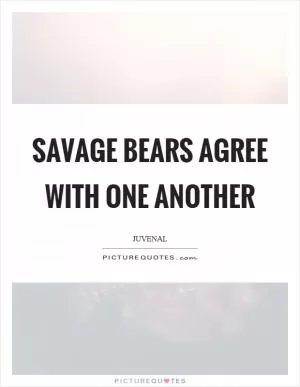 Savage bears agree with one another Picture Quote #1