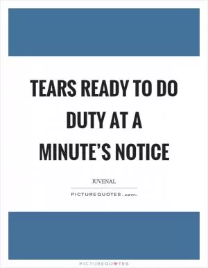 Tears ready to do duty at a minute’s notice Picture Quote #1