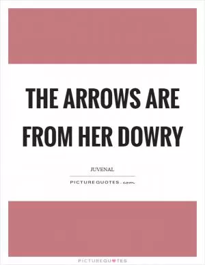 The arrows are from her dowry Picture Quote #1