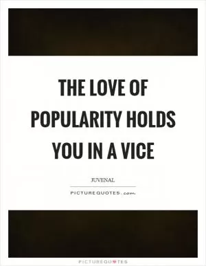 The love of popularity holds you in a vice Picture Quote #1