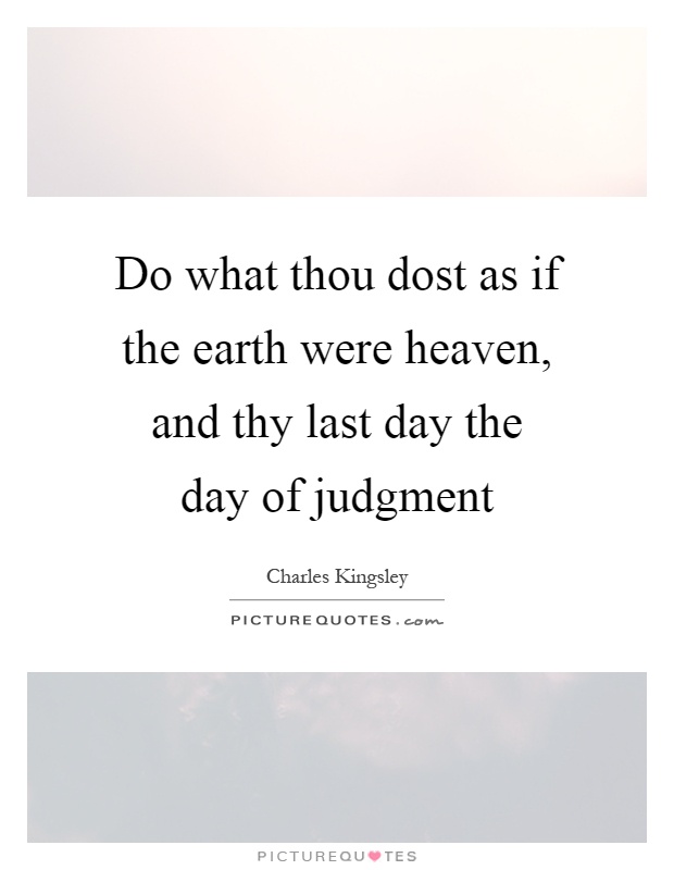 Do what thou dost as if the earth were heaven, and thy last day the day of judgment Picture Quote #1
