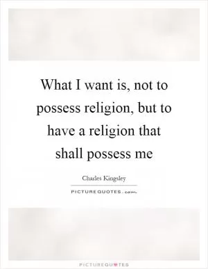What I want is, not to possess religion, but to have a religion that shall possess me Picture Quote #1