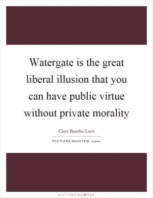 Watergate is the great liberal illusion that you can have public virtue without private morality Picture Quote #1