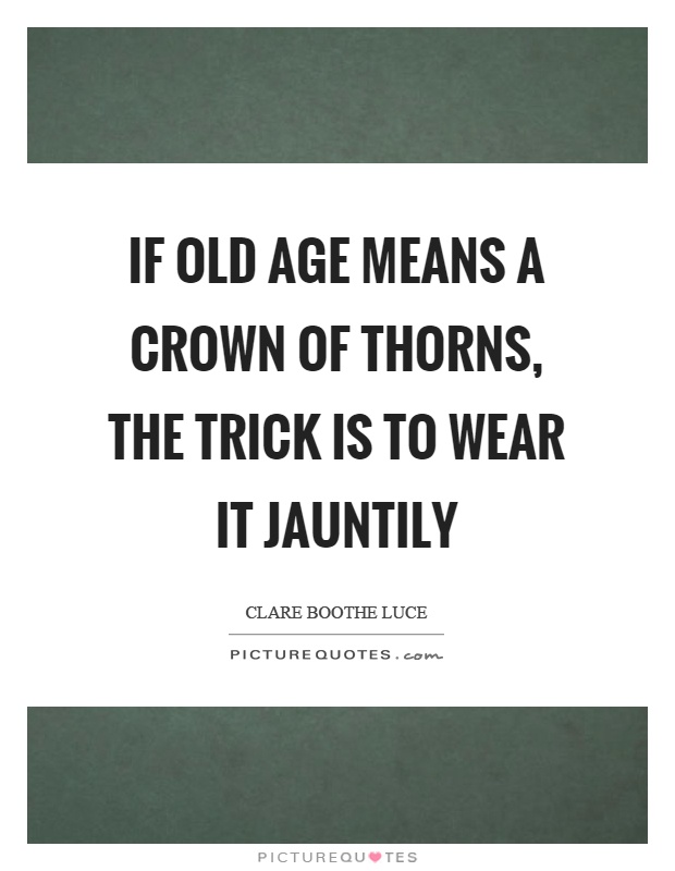 If old age means a crown of thorns, the trick is to wear it jauntily Picture Quote #1