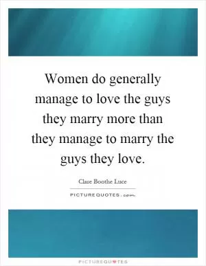 Women do generally manage to love the guys they marry more than they manage to marry the guys they love Picture Quote #1