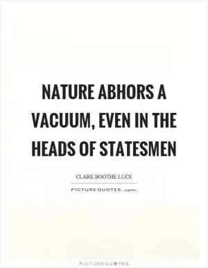 Nature abhors a vacuum, even in the heads of statesmen Picture Quote #1