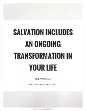 Salvation includes an ongoing transformation in your life Picture Quote #1