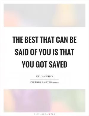 The best that can be said of you is that you got saved Picture Quote #1