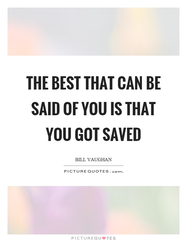 The best that can be said of you is that you got saved Picture Quote #1