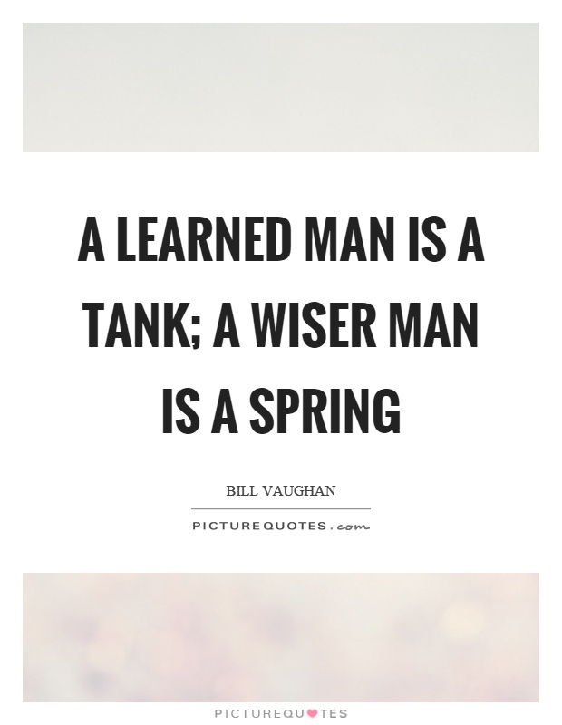 A learned man is a tank; a wiser man is a spring Picture Quote #1