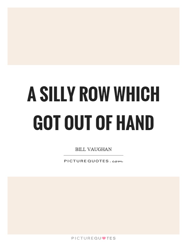 A silly row which got out of hand Picture Quote #1