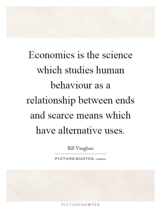 Economics is the science which studies human behaviour as a relationship between ends and scarce means which have alternative uses Picture Quote #1