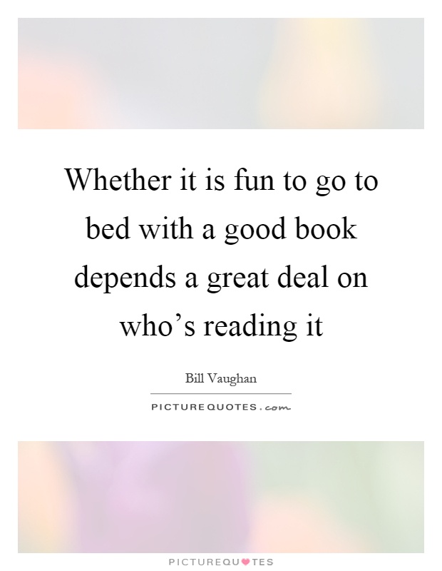 Whether it is fun to go to bed with a good book depends a great deal on who's reading it Picture Quote #1