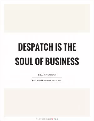 Despatch is the soul of business Picture Quote #1
