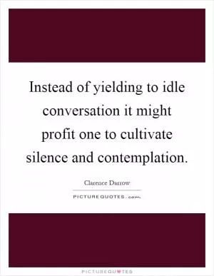 Instead of yielding to idle conversation it might profit one to cultivate silence and contemplation Picture Quote #1