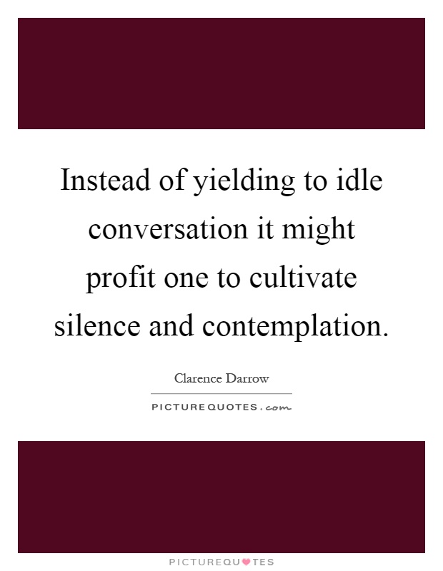 Instead of yielding to idle conversation it might profit one to cultivate silence and contemplation Picture Quote #1