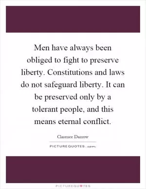 Men have always been obliged to fight to preserve liberty. Constitutions and laws do not safeguard liberty. It can be preserved only by a tolerant people, and this means eternal conflict Picture Quote #1
