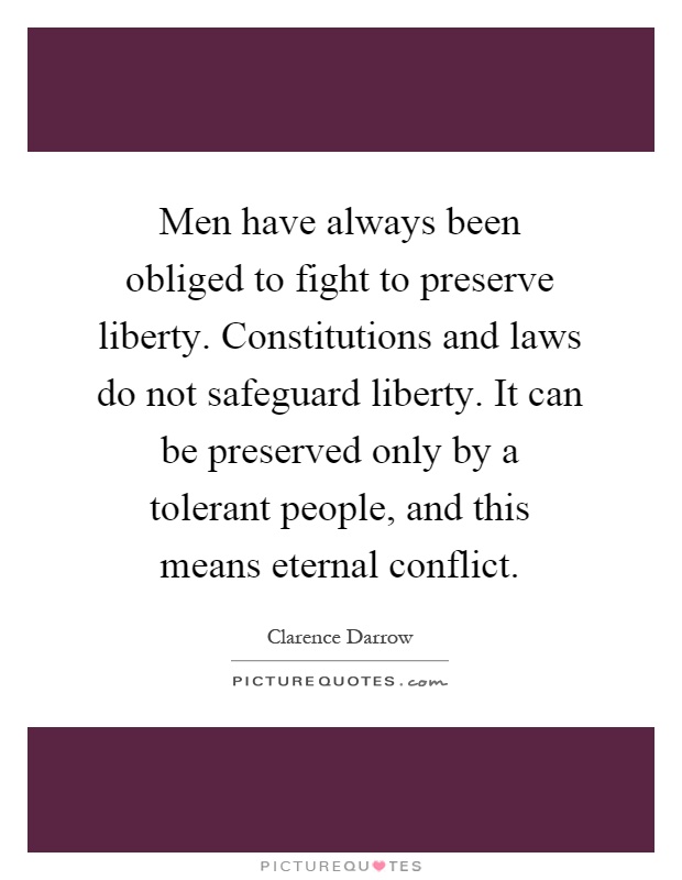 Men have always been obliged to fight to preserve liberty. Constitutions and laws do not safeguard liberty. It can be preserved only by a tolerant people, and this means eternal conflict Picture Quote #1