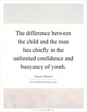 The difference between the child and the man lies chiefly in the unlimited confidence and buoyancy of youth Picture Quote #1