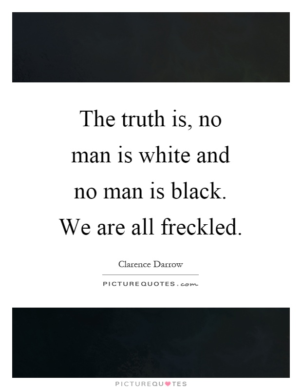 The truth is, no man is white and no man is black. We are all freckled Picture Quote #1