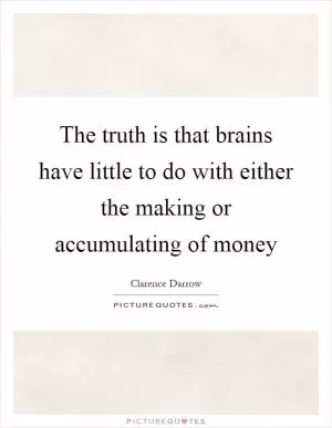 The truth is that brains have little to do with either the making or accumulating of money Picture Quote #1