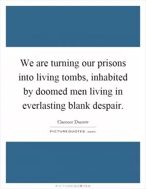 We are turning our prisons into living tombs, inhabited by doomed men living in everlasting blank despair Picture Quote #1