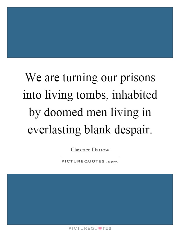 We are turning our prisons into living tombs, inhabited by doomed men living in everlasting blank despair Picture Quote #1