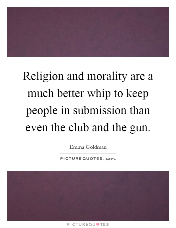 Religion and morality are a much better whip to keep people in submission than even the club and the gun Picture Quote #1