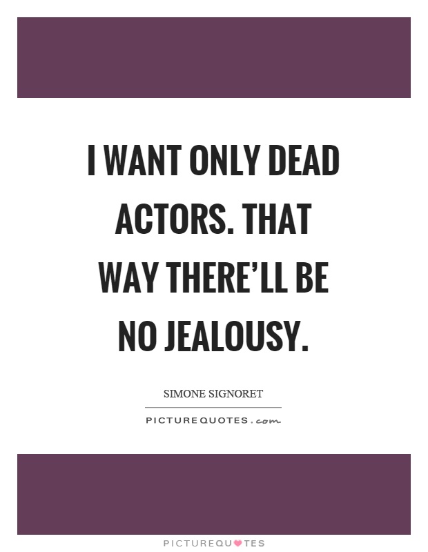 I want only dead actors. That way there'll be no jealousy Picture Quote #1