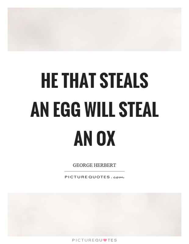 He that steals an egg will steal an ox Picture Quote #1