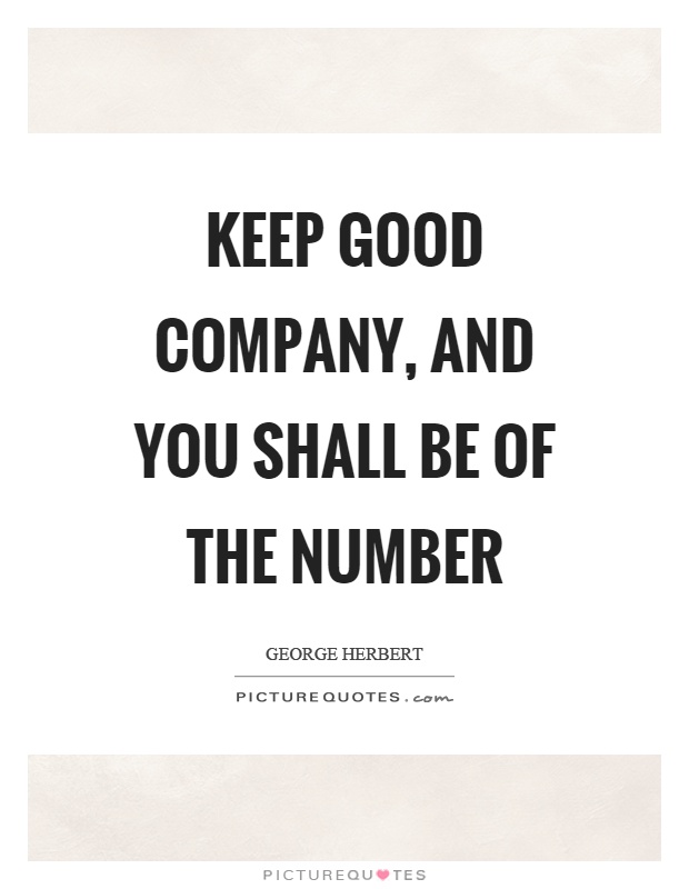 Keep good company, and you shall be of the number Picture Quote #1