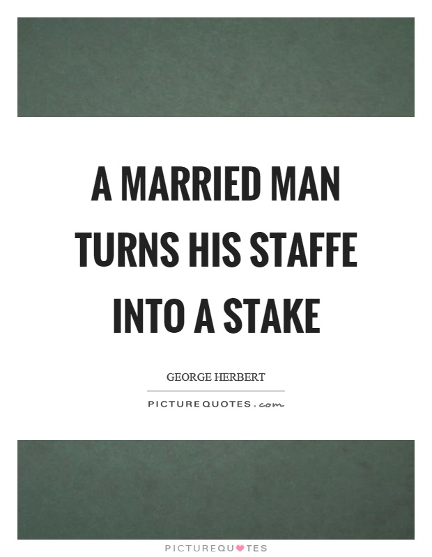A married man turns his staffe into a stake Picture Quote #1