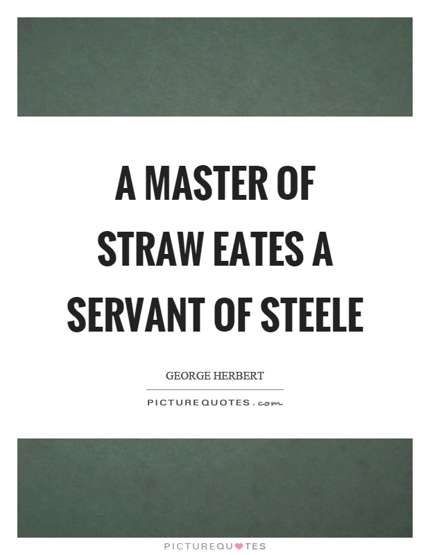 A master of straw eates a servant of steele Picture Quote #1