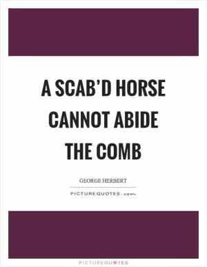 A scab’d horse cannot abide the comb Picture Quote #1
