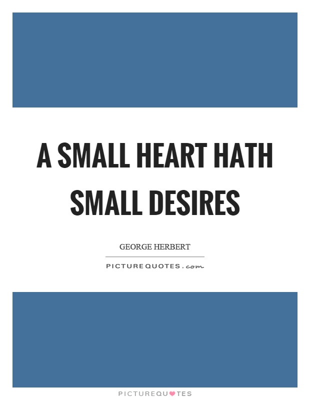 A small heart hath small desires Picture Quote #1