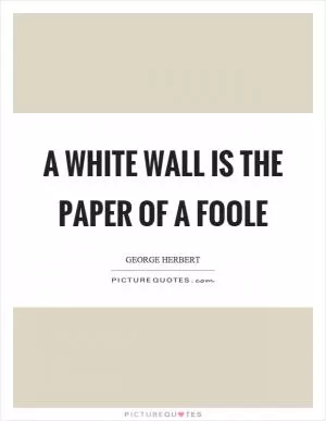 A white wall is the paper of a foole Picture Quote #1