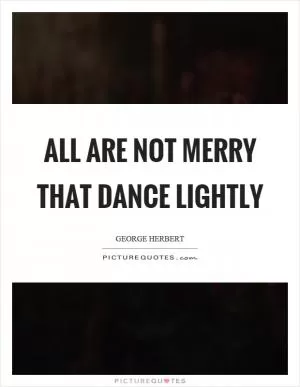All are not merry that dance lightly Picture Quote #1