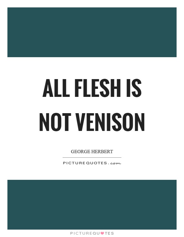 All flesh is not venison Picture Quote #1