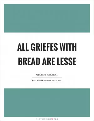 All griefes with bread are lesse Picture Quote #1
