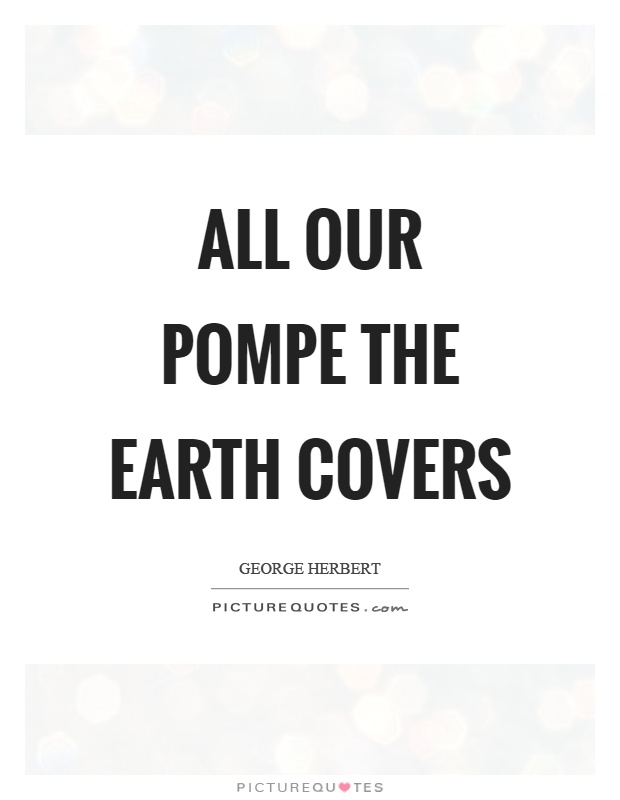 All our pompe the earth covers Picture Quote #1