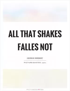 All that shakes falles not Picture Quote #1