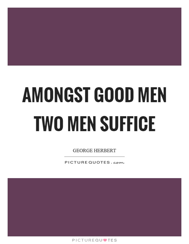 Amongst good men two men suffice Picture Quote #1