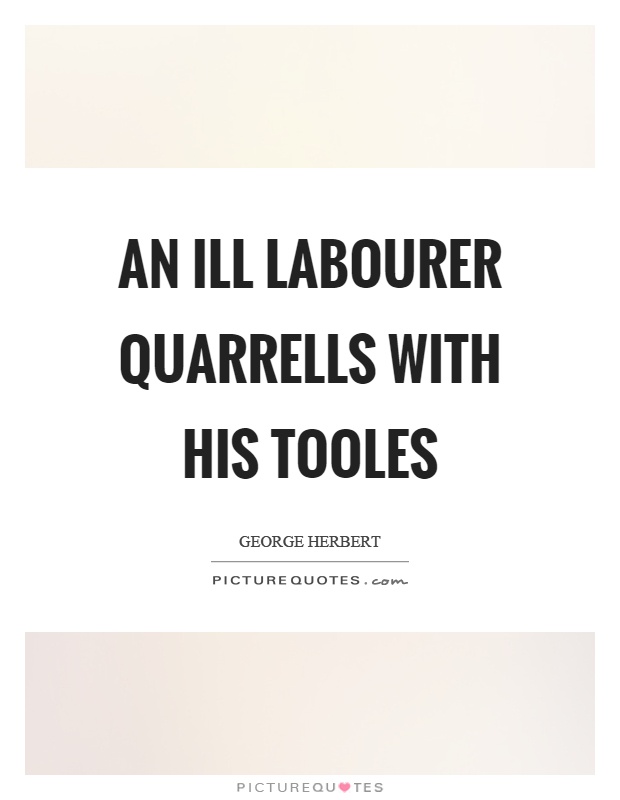 An ill labourer quarrells with his tooles Picture Quote #1